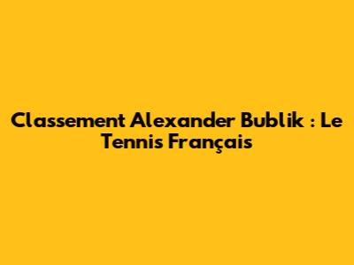 Classement Alexander Bublik : Le Tennis Français