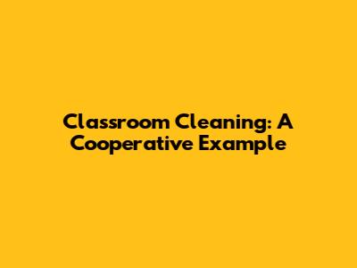 Classroom Cleaning: A Cooperative Example