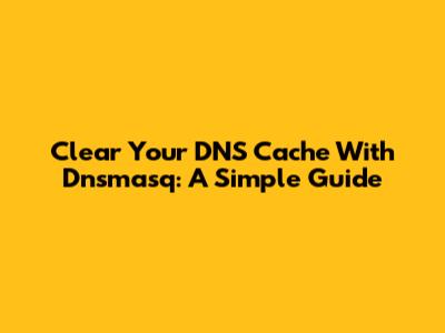Clear Your DNS Cache With Dnsmasq: A Simple Guide