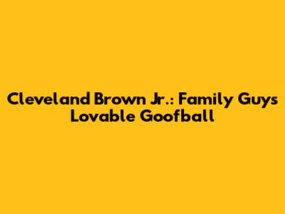 Cleveland Brown Jr.: Family Guy's Lovable Goofball