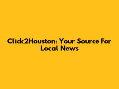 Click2Houston: Your Source For Local News