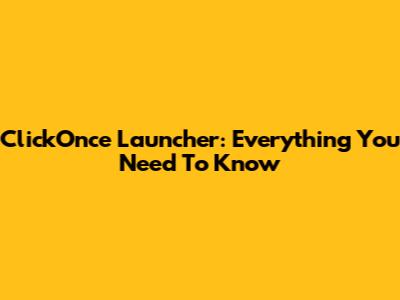 ClickOnce Launcher: Everything You Need To Know