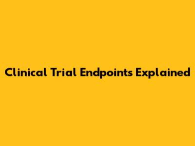 Clinical Trial Endpoints Explained
