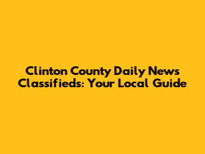 Clinton County Daily News Classifieds: Your Local Guide