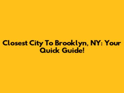Closest City To Brooklyn, NY: Your Quick Guide!