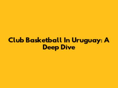Club Basketball In Uruguay: A Deep Dive