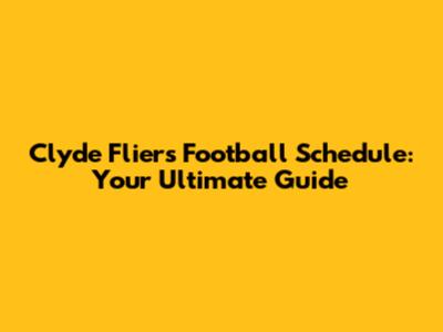Clyde Fliers Football Schedule: Your Ultimate Guide