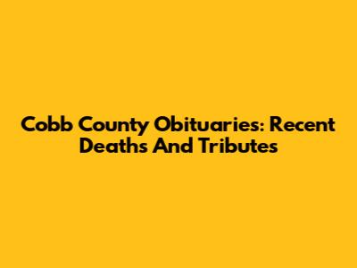 Cobb County Obituaries: Recent Deaths And Tributes
