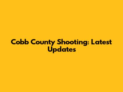 Cobb County Shooting: Latest Updates