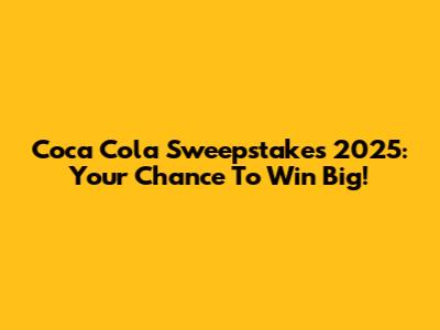 Coca Cola Sweepstakes 2025: Your Chance To Win Big!
