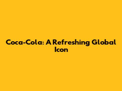 Coca-Cola: A Refreshing Global Icon