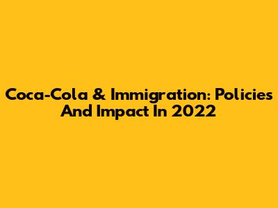 Coca-Cola & Immigration: Policies And Impact In 2022