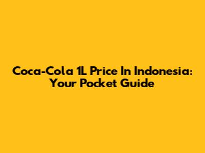 Coca-Cola 1L Price In Indonesia: Your Pocket Guide