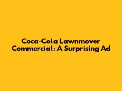 Coca-Cola Lawnmover Commercial: A Surprising Ad
