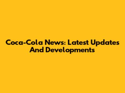 Coca-Cola News: Latest Updates And Developments
