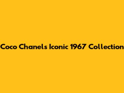 Coco Chanel's Iconic 1967 Collection