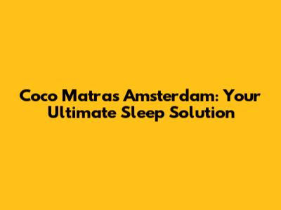 Coco Matras Amsterdam: Your Ultimate Sleep Solution