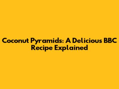 Coconut Pyramids: A Delicious BBC Recipe Explained