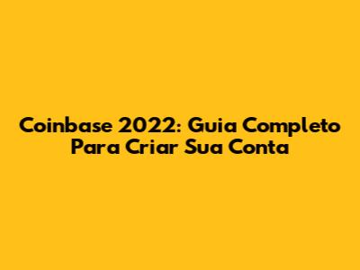 Coinbase 2022: Guia Completo Para Criar Sua Conta
