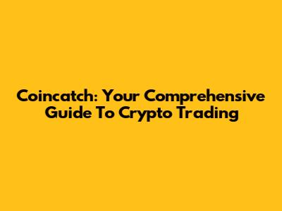 Coincatch: Your Comprehensive Guide To Crypto Trading