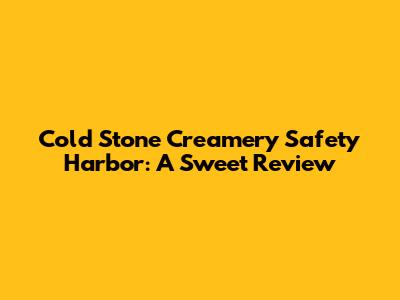 Cold Stone Creamery Safety Harbor: A Sweet Review
