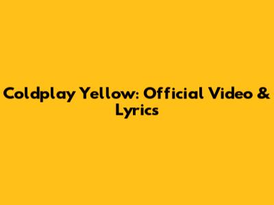 Coldplay "Yellow": Official Video & Lyrics