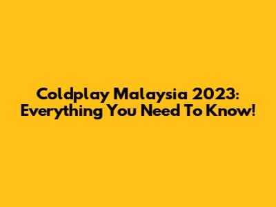 Coldplay Malaysia 2023: Everything You Need To Know!