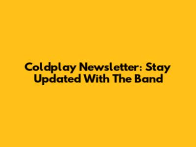 Coldplay Newsletter: Stay Updated With The Band