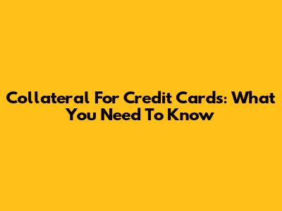 Collateral For Credit Cards: What You Need To Know