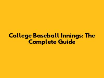 College Baseball Innings: The Complete Guide