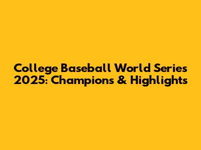 College Baseball World Series 2025: Champions & Highlights