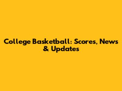 College Basketball: Scores, News & Updates