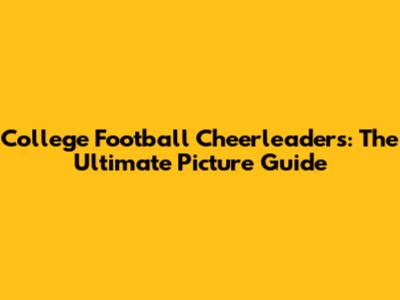 College Football Cheerleaders: The Ultimate Picture Guide