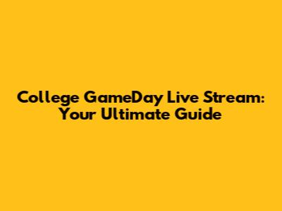 College GameDay Live Stream: Your Ultimate Guide