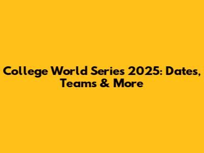 College World Series 2025: Dates, Teams & More