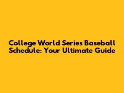 College World Series Baseball Schedule: Your Ultimate Guide