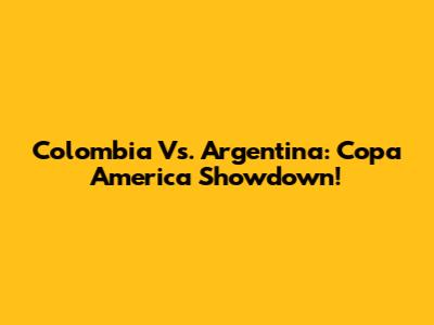 Colombia Vs. Argentina: Copa America Showdown!