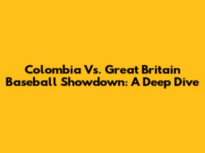 Colombia Vs. Great Britain Baseball Showdown: A Deep Dive