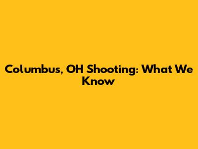 Columbus, OH Shooting: What We Know