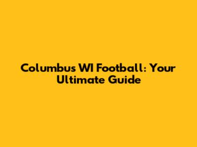 Columbus WI Football: Your Ultimate Guide
