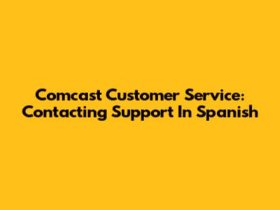 Comcast Customer Service: Contacting Support In Spanish