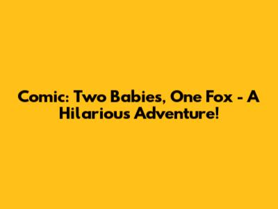Comic: Two Babies, One Fox - A Hilarious Adventure!