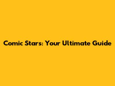 Comic Stars: Your Ultimate Guide