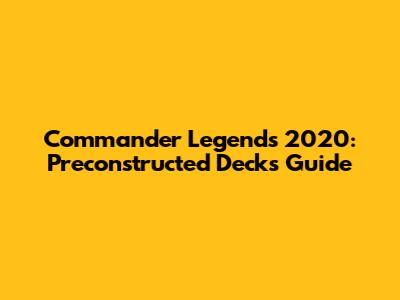 Commander Legends 2020: Preconstructed Decks Guide