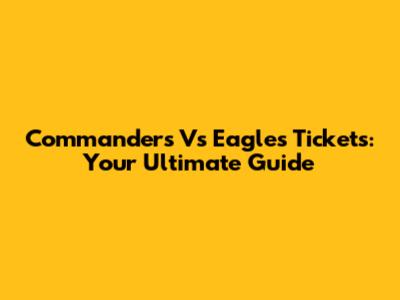 Commanders Vs Eagles Tickets: Your Ultimate Guide