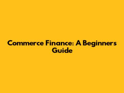 Commerce Finance: A Beginner's Guide