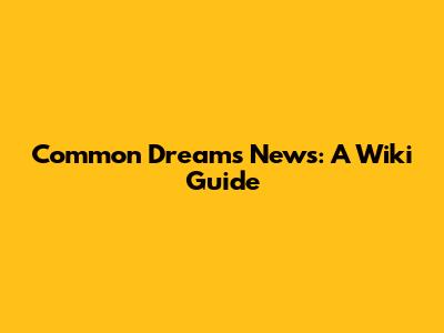 Common Dreams News: A Wiki Guide