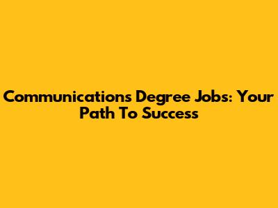 Communications Degree Jobs: Your Path To Success