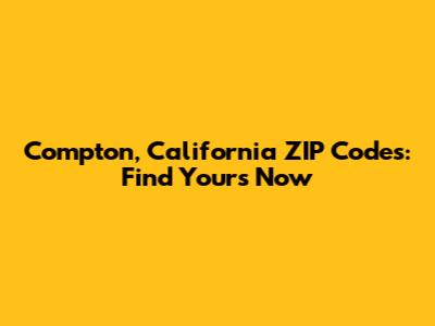Compton, California ZIP Codes: Find Yours Now