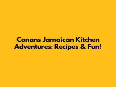 Conan's Jamaican Kitchen Adventures: Recipes & Fun!